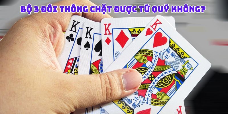 3 đôi thông có chặt được tứ quý không