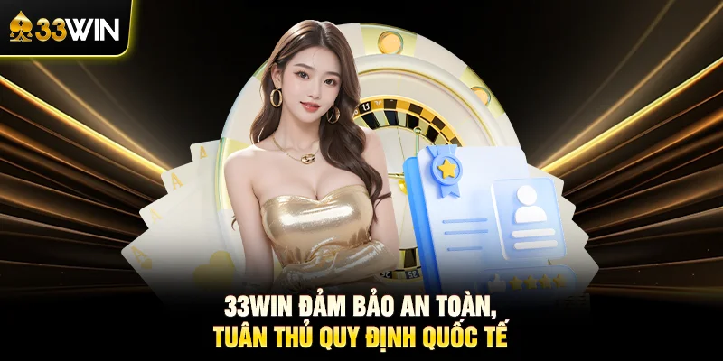 33WIN đảm bảo an toàn, tuân thủ quy định quốc tế